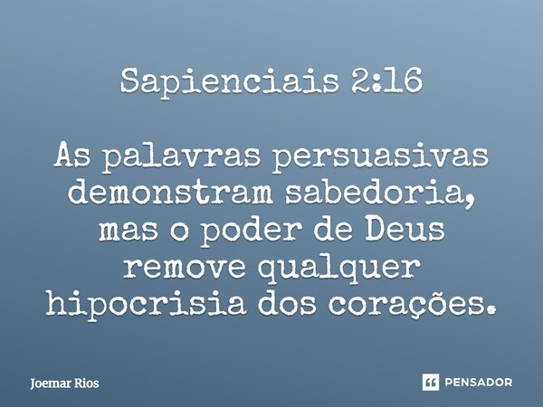 ⁠Sapienciais 2:16 As palavras persuasivas demonstram sabedoria, mas o poder de Deus remove qualquer hipocrisia dos corações.... Frase de Joemar Rios.