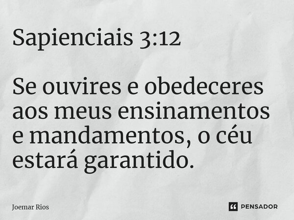 ⁠Sapienciais 3:12 Se ouvires e obedeceres aos meus ensinamentos e mandamentos, o céu estará garantido.... Frase de Joemar Rios.