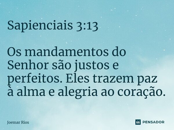 ⁠Sapienciais 3:13 Os mandamentos do Senhor são justos e perfeitos. Eles trazem paz à alma e alegria ao coração.... Frase de Joemar Rios.