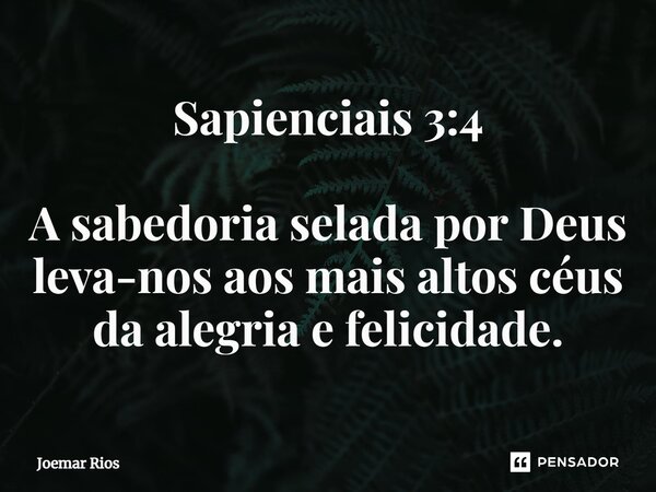 ⁠Sapienciais 3:4 A sabedoria selada por Deus leva-nos aos mais altos céus da alegria e felicidade.... Frase de Joemar Rios.
