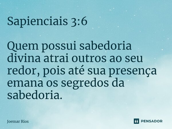 ⁠Sapienciais 3:6 Quem possui sabedoria divina atrai outros ao seu redor, pois até sua presença emana os segredos da sabedoria.... Frase de Joemar Rios.