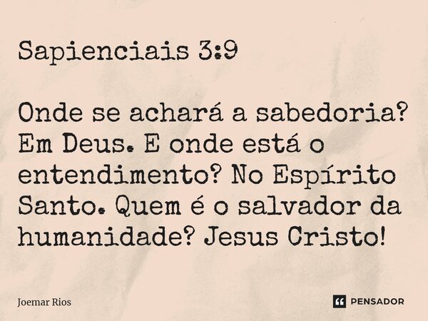 ⁠Sapienciais 3:9 Onde se achará a sabedoria? Em Deus. E onde está o entendimento? No Espírito Santo. Quem é o salvador da humanidade? Jesus Cristo!... Frase de Joemar Rios.