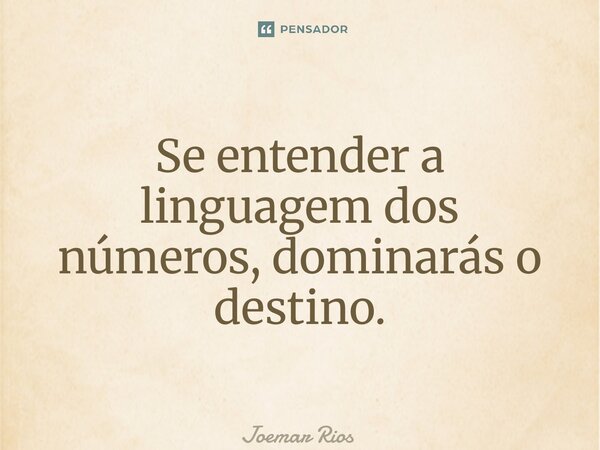 ⁠Se entender a linguagem dos números, dominarás o destino.... Frase de Joemar Rios.