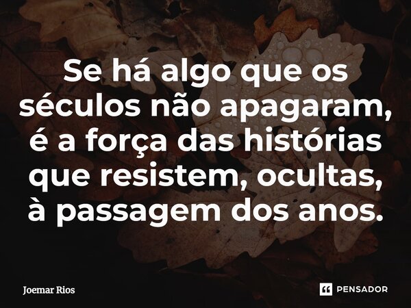 ⁠Se há algo que os séculos não apagaram, é a força das histórias que resistem, ocultas, à passagem dos anos.... Frase de Joemar Rios.