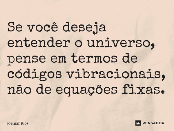 ⁠Se você deseja entender o universo, pense em termos de códigos vibracionais, não de equações fixas.... Frase de Joemar Rios.