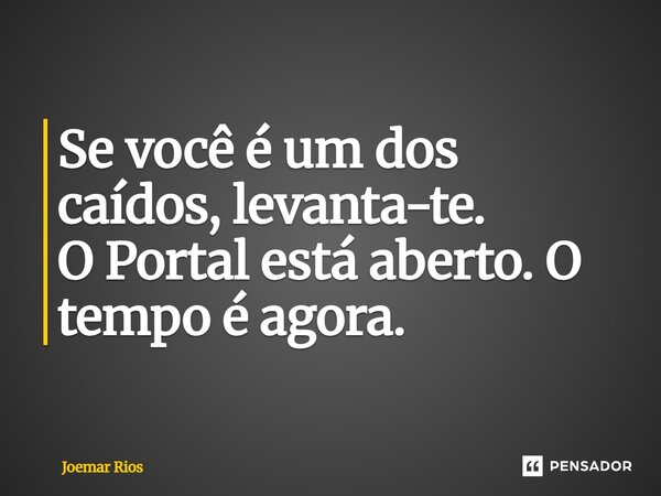 ⁠Se você é um dos caídos, levanta-te. O Portal está aberto. O tempo é agora.... Frase de Joemar Rios.
