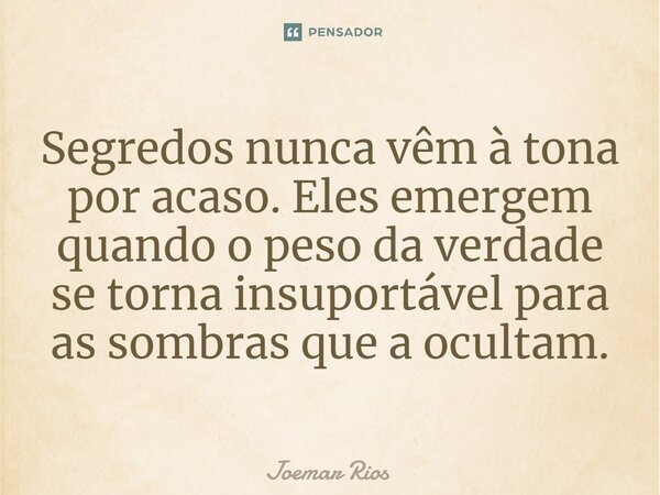 ⁠Segredos nunca vêm à tona por acaso. Eles emergem quando o peso da verdade se torna insuportável para as sombras que a ocultam.... Frase de Joemar Rios.