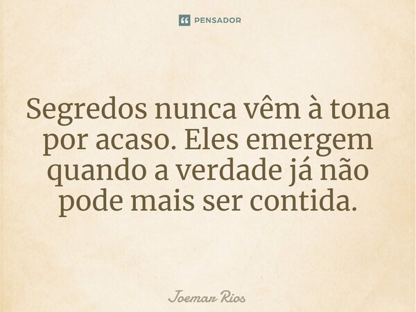 ⁠Segredos nunca vêm à tona por acaso. Eles emergem quando a verdade já não pode mais ser contida.... Frase de Joemar Rios.