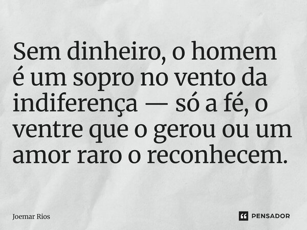 ⁠Sem dinheiro, o homem é um sopro no vento da indiferença — só a fé, o ventre que o gerou ou um amor raro o reconhecem.... Frase de Joemar Rios.
