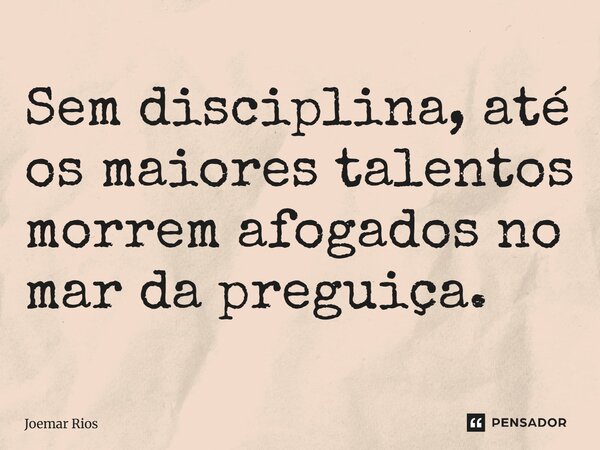 ⁠Sem disciplina, até os maiores talentos morrem afogados no mar da preguiça.... Frase de Joemar Rios.