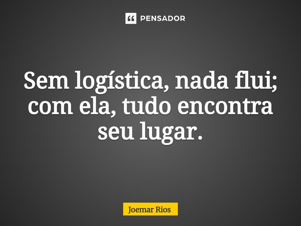 ⁠Sem logística, nada flui; com ela, tudo encontra seu lugar.... Frase de Joemar Rios.