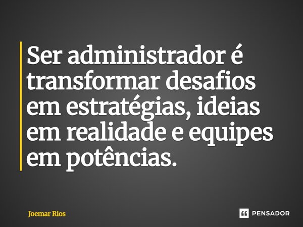 ⁠Ser administrador é transformar desafios em estratégias, ideias em realidade e equipes em potências.... Frase de Joemar Rios.