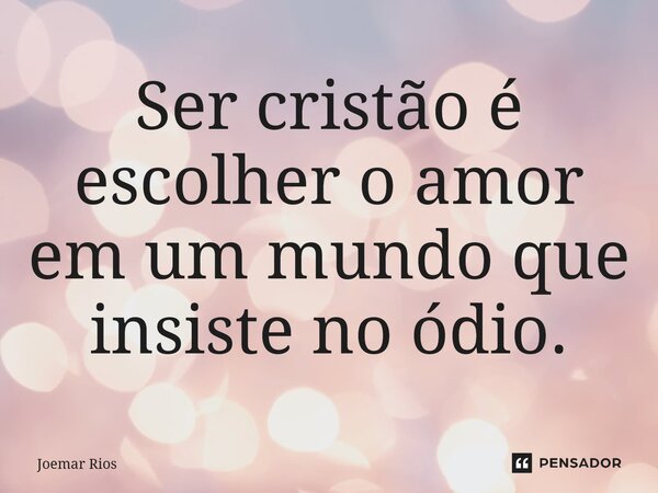 ⁠Ser cristão é escolher o amor em um mundo que insiste no ódio.... Frase de Joemar Rios.