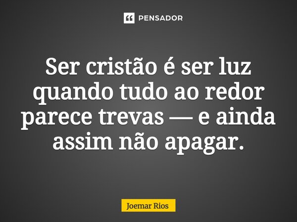 ⁠Ser cristão é ser luz quando tudo ao redor parece trevas — e ainda assim não apagar.... Frase de Joemar Rios.