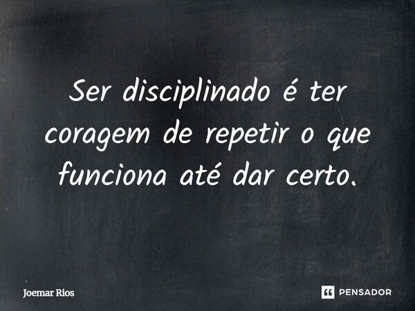 ⁠Ser disciplinado é ter coragem de repetir o que funciona até dar certo.... Frase de Joemar Rios.