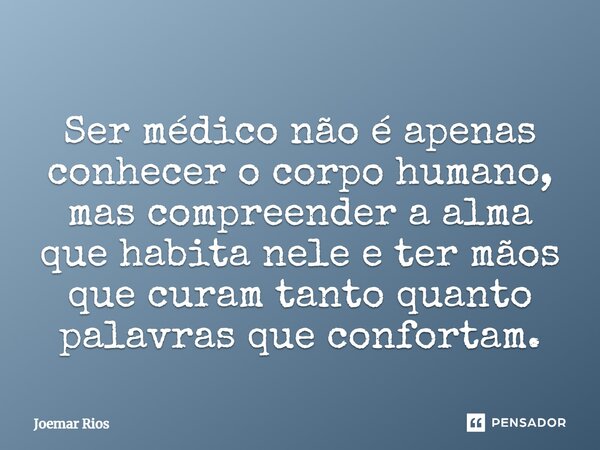 ⁠Ser médico não é apenas conhecer o corpo humano, mas compreender a alma que habita nele e ter mãos que curam tanto quanto palavras que confortam.... Frase de Joemar Rios.