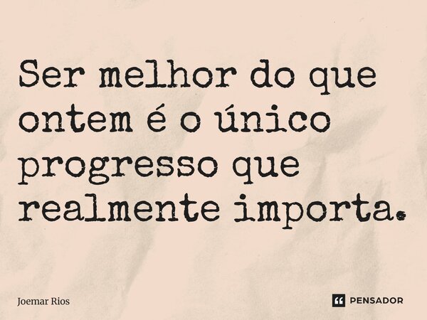 ⁠Ser melhor do que ontem é o único progresso que realmente importa.... Frase de Joemar Rios.