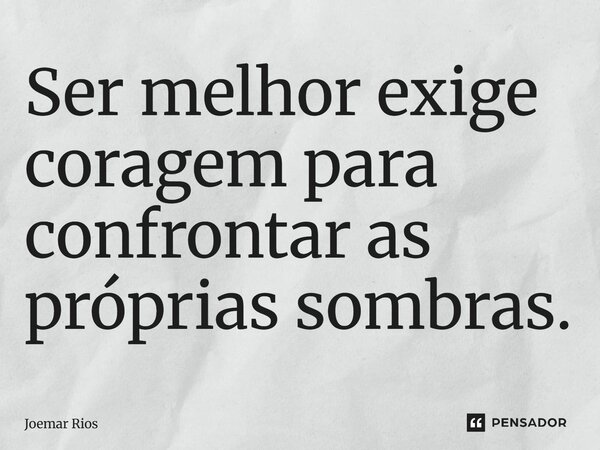⁠Ser melhor exige coragem para confrontar as próprias sombras.... Frase de Joemar Rios.