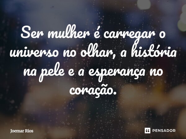 ⁠Ser mulher é carregar o universo no olhar, a história na pele e a esperança no coração.... Frase de Joemar Rios.