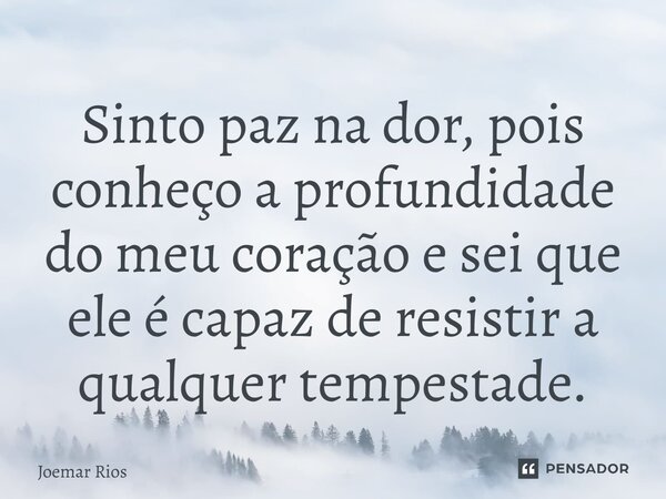 ⁠Sinto paz na dor, pois conheço a profundidade do meu coração e sei que ele é capaz de resistir a qualquer tempestade.... Frase de Joemar Rios.