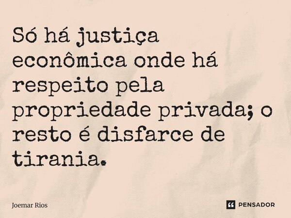 ⁠Só há justiça econômica onde há respeito pela propriedade privada; o resto é disfarce de tirania.... Frase de Joemar Rios.
