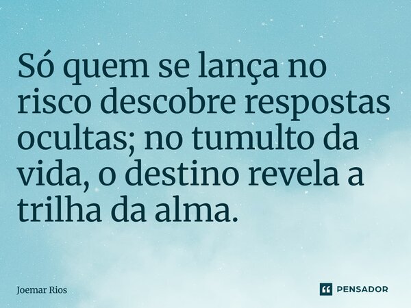 ⁠Só quem se lança no risco descobre respostas ocultas; no tumulto da vida, o destino revela a trilha da alma.... Frase de Joemar Rios.