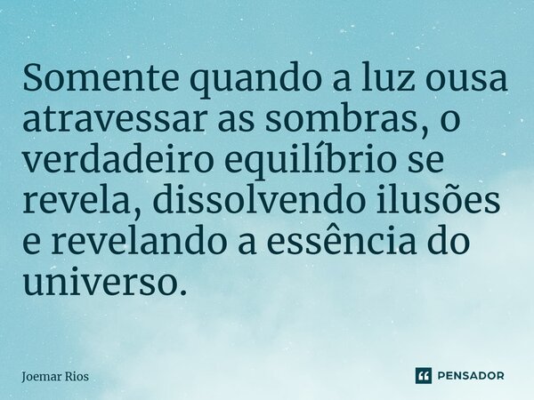 ⁠Somente quando a luz ousa atravessar as sombras, o verdadeiro equilíbrio se revela, dissolvendo ilusões e revelando a essência do universo.... Frase de Joemar Rios.