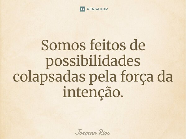 ⁠Somos feitos de possibilidades colapsadas pela força da intenção.... Frase de Joemar Rios.