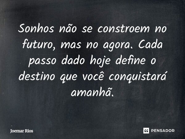 ⁠Sonhos não se constroem no futuro, mas no agora. Cada passo dado hoje define o destino que você conquistará amanhã.... Frase de Joemar Rios.