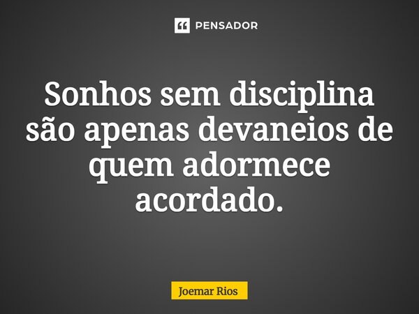 ⁠Sonhos sem disciplina são apenas devaneios de quem adormece acordado.... Frase de Joemar Rios.