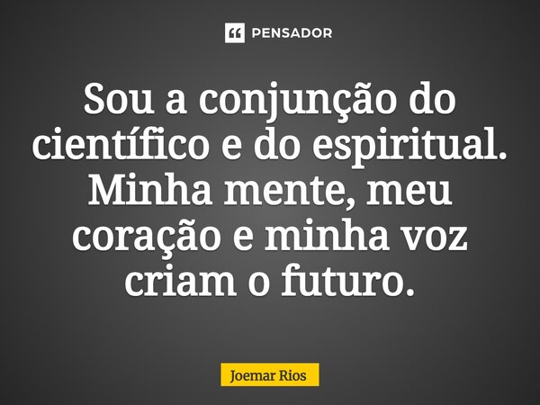 ⁠Sou a conjunção do científico e do espiritual. Minha mente, meu coração e minha voz criam o futuro.... Frase de Joemar Rios.