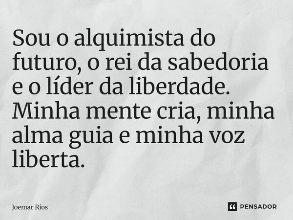 ⁠Sou o alquimista do futuro, o rei da sabedoria e o líder da liberdade. Minha mente cria, minha alma guia e minha voz liberta.... Frase de Joemar Rios.