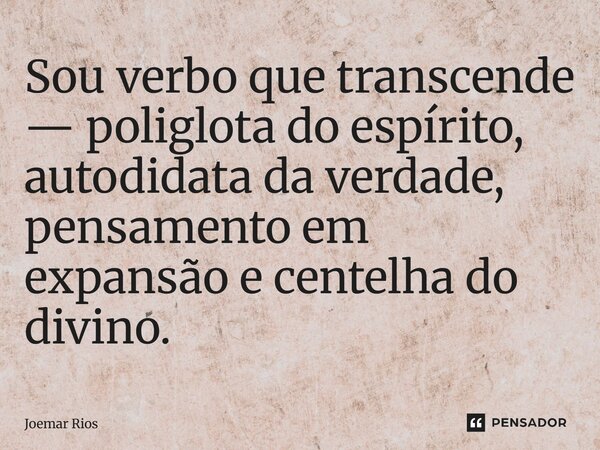 ⁠Sou verbo que transcende — poliglota do espírito, autodidata da verdade, pensamento em expansão e centelha do divino.... Frase de Joemar Rios.