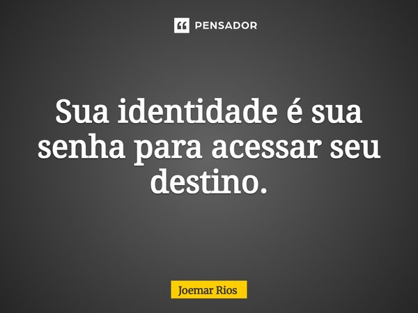 ⁠Sua identidade é sua senha para acessar seu destino.... Frase de Joemar Rios.