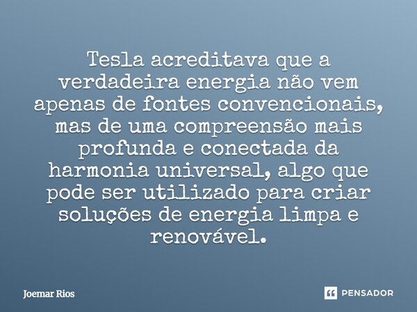 Tesla acreditava que a verdadeira energia não vem apenas de fontes convencionais, mas de uma compreensão mais profunda e conectada da harmonia universal, algo ... Frase de Joemar Rios.