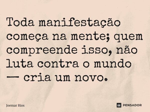 ⁠Toda manifestação começa na mente; quem compreende isso, não luta contra o mundo — cria um novo.... Frase de Joemar Rios.