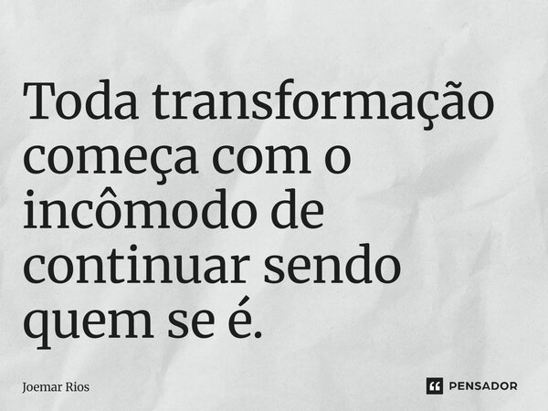 ⁠Toda transformação começa com o incômodo de continuar sendo quem se é.... Frase de Joemar Rios.