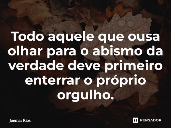 ⁠Todo aquele que ousa olhar para o abismo da verdade deve primeiro enterrar o próprio orgulho.... Frase de Joemar Rios.