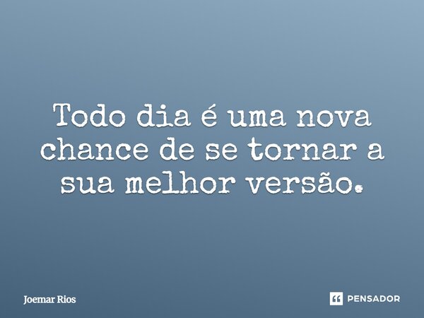 ⁠Todo dia é uma nova chance de se tornar a sua melhor versão.... Frase de Joemar Rios.
