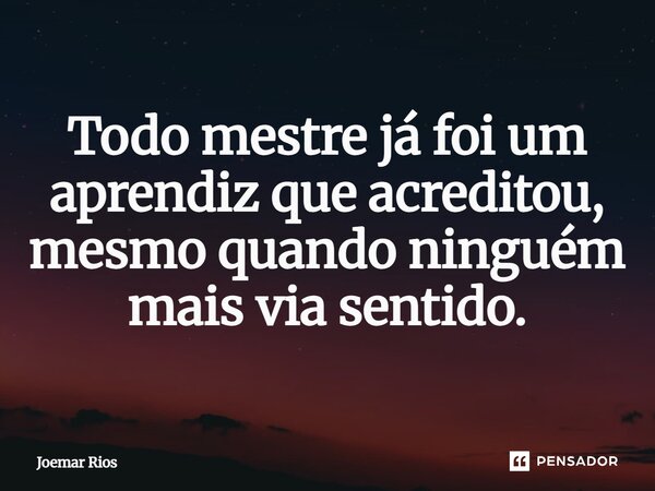 ⁠Todo mestre já foi um aprendiz que acreditou, mesmo quando ninguém mais via sentido.... Frase de Joemar Rios.