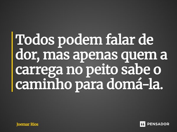 ⁠Todos podem falar de dor, mas apenas quem a carrega no peito sabe o caminho para domá-la.... Frase de Joemar Rios.