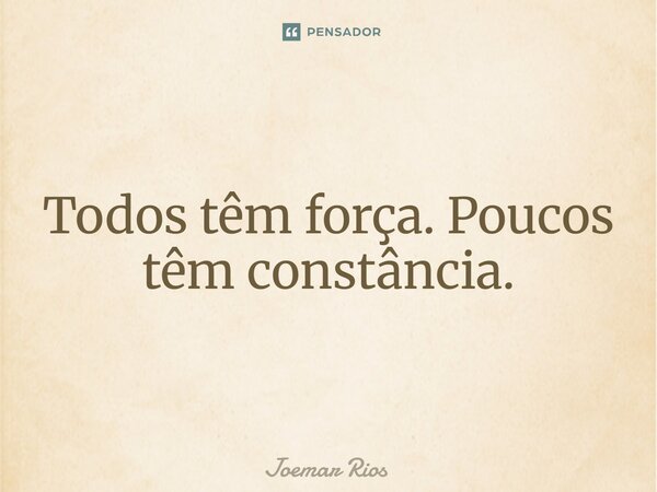 ⁠Todos têm força. Poucos têm constância.... Frase de Joemar Rios.