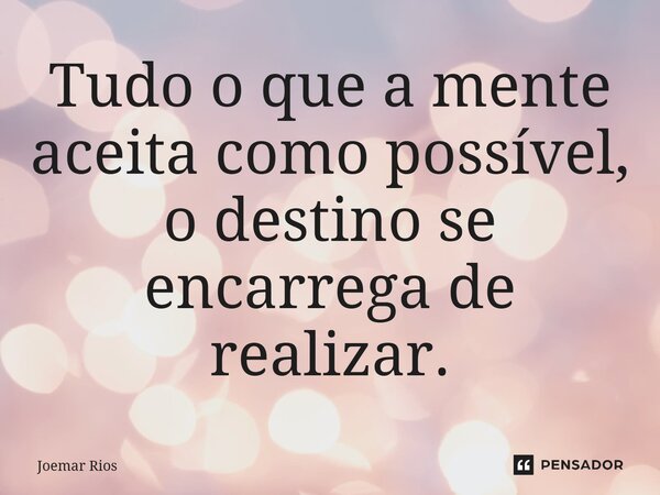 ⁠Tudo o que a mente aceita como possível, o destino se encarrega de realizar.... Frase de Joemar Rios.