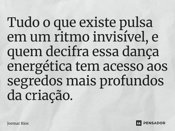 ⁠Tudo o que existe pulsa em um ritmo invisível, e quem decifra essa dança energética tem acesso aos segredos mais profundos da criação.... Frase de Joemar Rios.