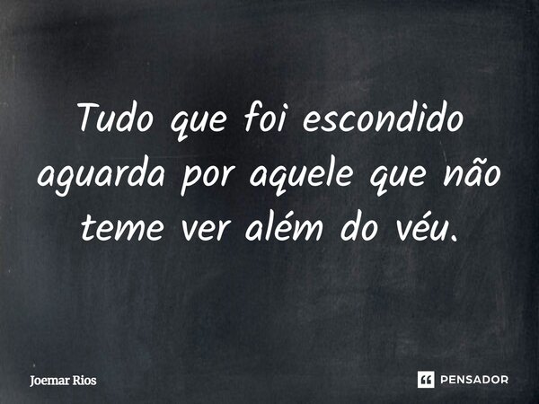 ⁠Tudo que foi escondido aguarda por aquele que não teme ver além do véu.... Frase de Joemar Rios.