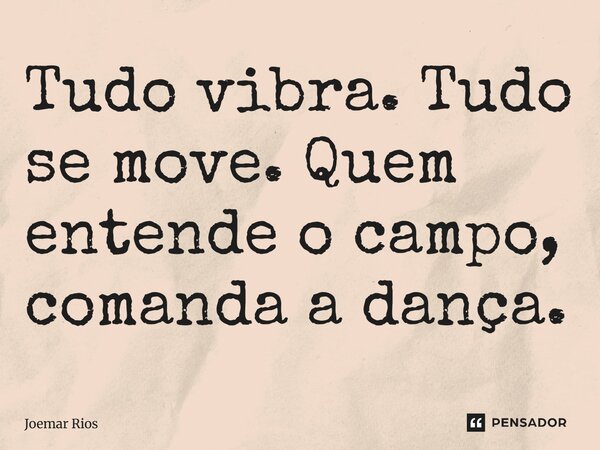 ⁠Tudo vibra. Tudo se move. Quem entende o campo, comanda a dança.... Frase de Joemar Rios.