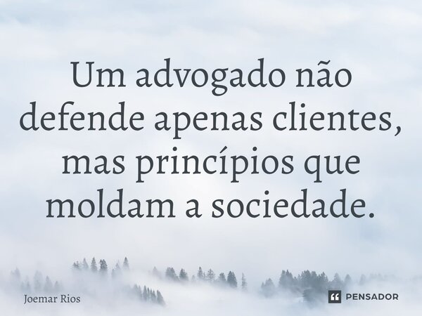 ⁠Um advogado não defende apenas clientes, mas princípios que moldam a sociedade.... Frase de Joemar Rios.