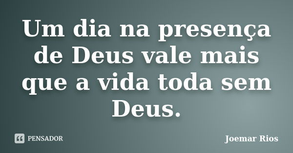 Um dia na presença de Deus vale mais que a vida toda sem Deus.... Frase de Joemar Rios.