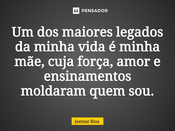 ⁠Um dos maiores legados da minha vida é minha mãe, cuja força, amor e ensinamentos moldaram quem sou.... Frase de Joemar Rios.