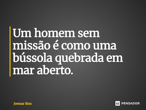 ⁠Um homem sem missão é como uma bússola quebrada em mar aberto.... Frase de Joemar Rios.